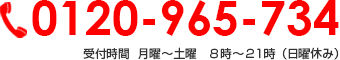 0120-965-734 受付時間  月曜～土曜　８時～２１時（日曜休み）