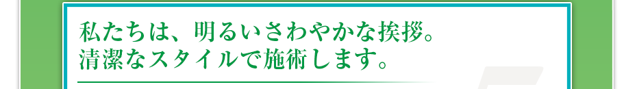 私たちは、明るいさわやかな挨拶。清潔なスタイルで施術します。