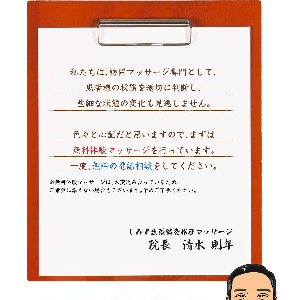 私たちは、訪問マッサージ専門として、患者様の状態を適切に判断し、些細な状態の変化も見逃しません。色々と心配だと思いますので、まずは無料体験マッサージを行っています。一度、無料の電話相談をしてください。